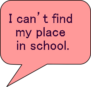 I can’t find  my place  in school. 